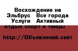 Восхождение на Эльбрус - Все города Услуги » Активный отдых,спорт и танцы   